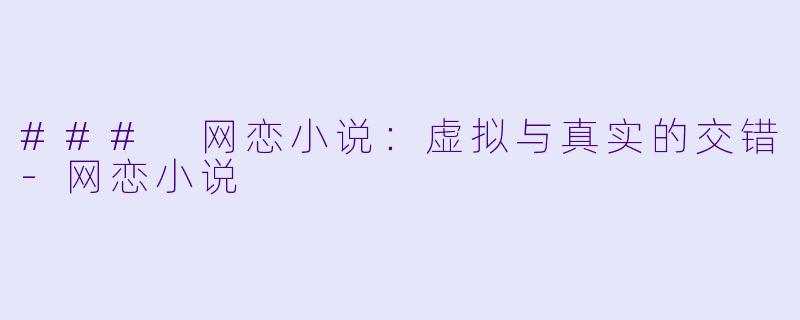 ### 网恋小说：虚拟与真实的交错-网恋小说