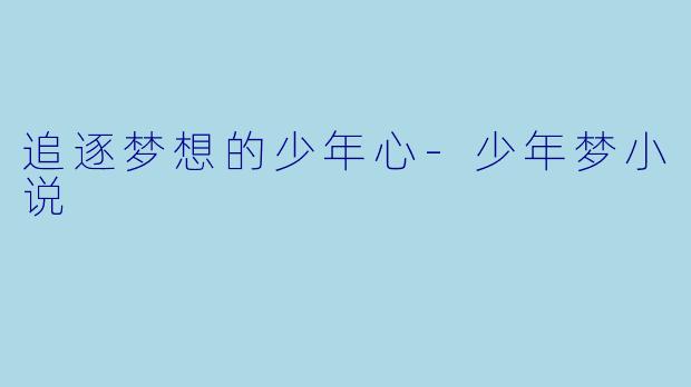 追逐梦想的少年心-少年梦小说
