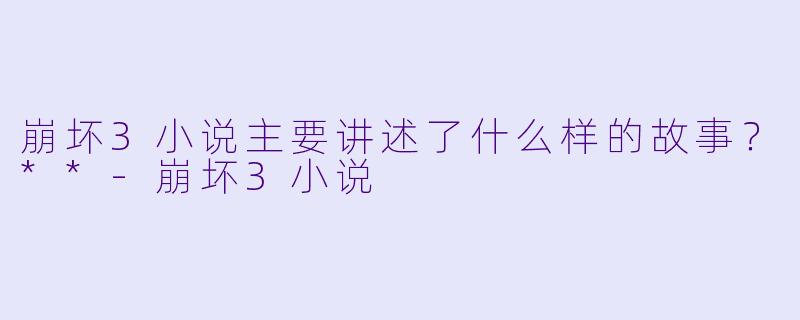 崩坏3小说主要讲述了什么样的故事?**