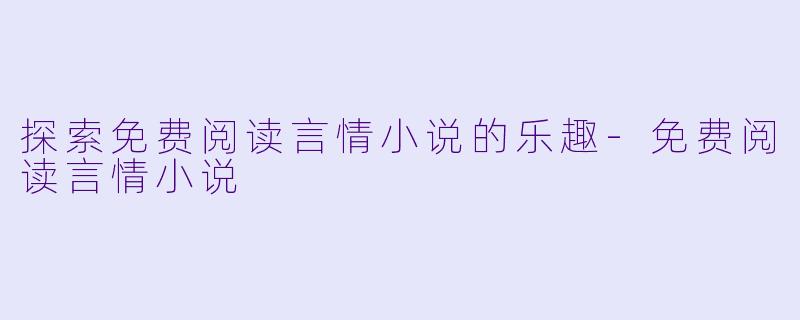 探索免费阅读言情小说的乐趣-免费阅读言情小说
