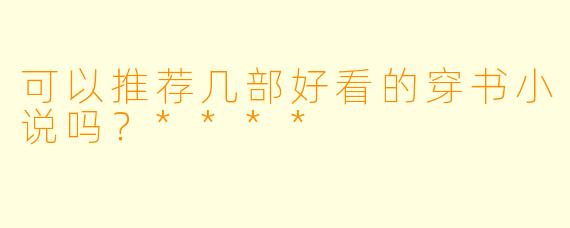 可以推荐几部好看的穿书小说吗?****
