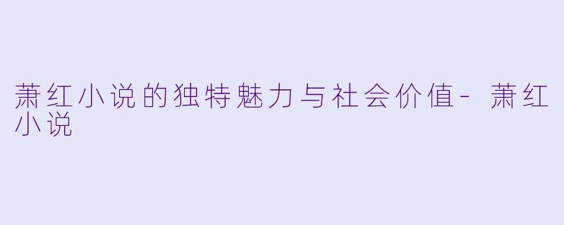 萧红小说的独特魅力与社会价值