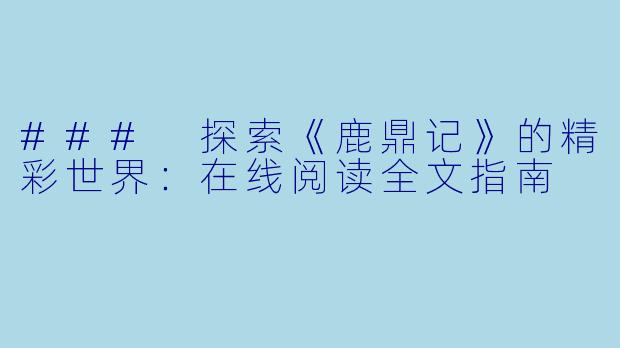### 探索《鹿鼎记》的精彩世界：在线阅读全文指南