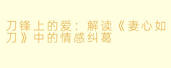 刀锋上的爱：解读《妻心如刀》中的情感纠葛