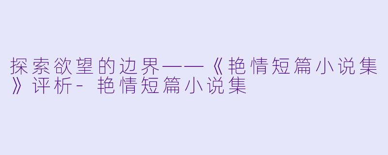 探索欲望的边界——《艳情短篇小说集》评析-艳情短篇小说集