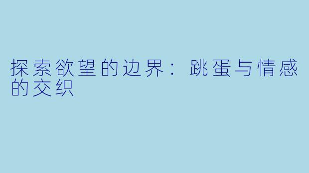 探索欲望的边界:跳蛋与情感的交织