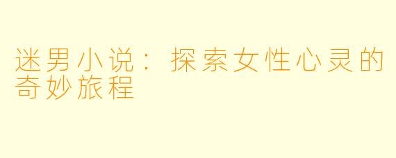 迷男小说：探索女性心灵的奇妙旅程