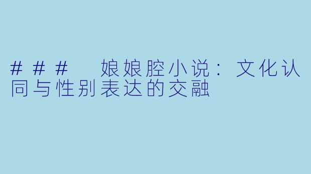 ### 娘娘腔小说：文化认同与性别表达的交融