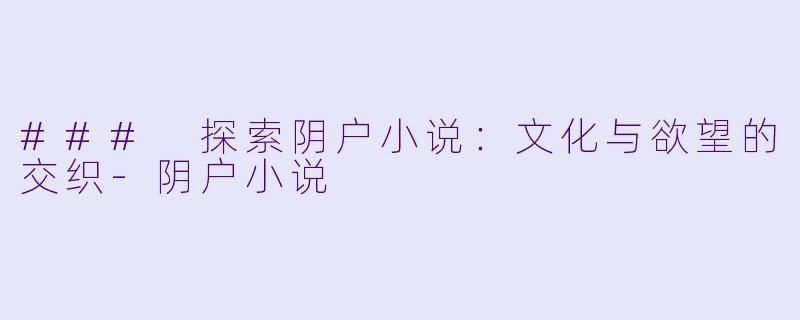 ### 探索阴户小说:文化与欲望的交织