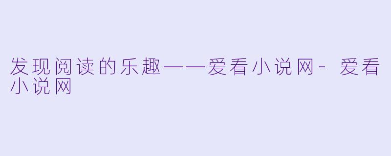 发现阅读的乐趣——爱看小说网