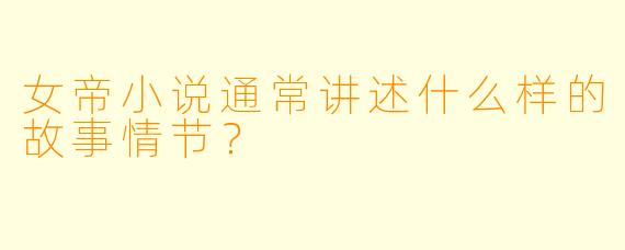 女帝小说通常讲述什么样的故事情节?