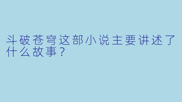 斗破苍穹这部小说主要讲述了什么故事?