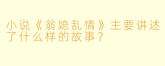 小说《翁媳乱情》主要讲述了什么样的故事？