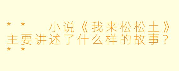 ** 小说《我来松松土》主要讲述了什么样的故事?**