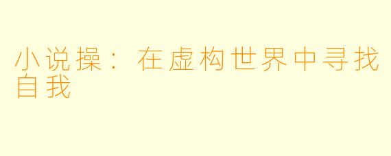 小说操：在虚构世界中寻找自我