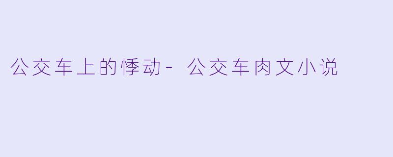 公交车上的悸动-公交车肉文小说
