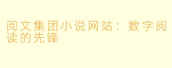 阅文集团小说网站：数字阅读的先锋