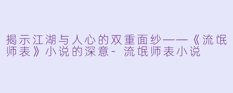 揭示江湖与人心的双重面纱——《流氓师表》小说的深意