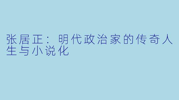 张居正:明代政治家的传奇人生与小说化