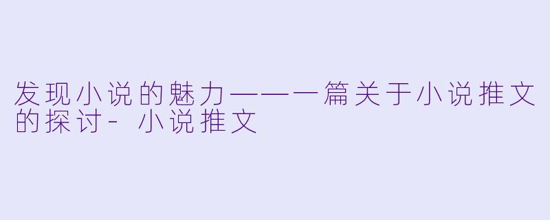 发现小说的魅力——一篇关于小说推文的探讨-小说推文