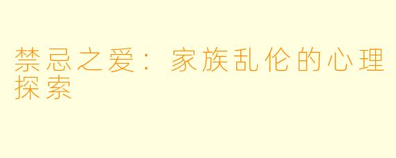 禁忌之爱：家族乱伦的心理探索