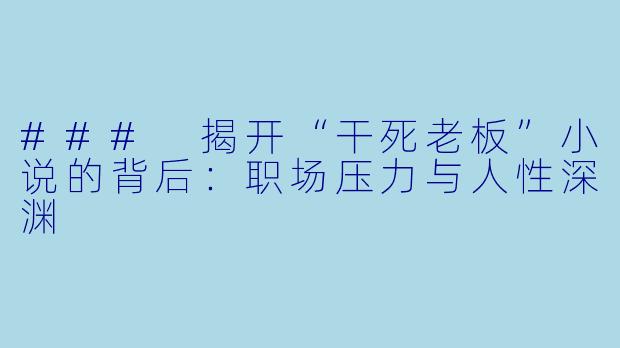 ### 揭开“干死老板”小说的背后：职场压力与人性深渊