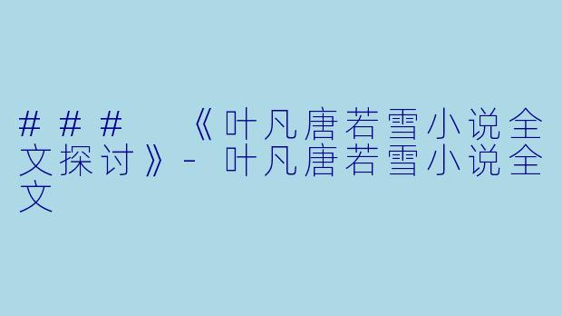 ### 《叶凡唐若雪小说全文探讨》