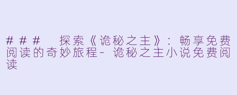 ### 探索《诡秘之主》：畅享免费阅读的奇妙旅程-诡秘之主小说免费阅读
