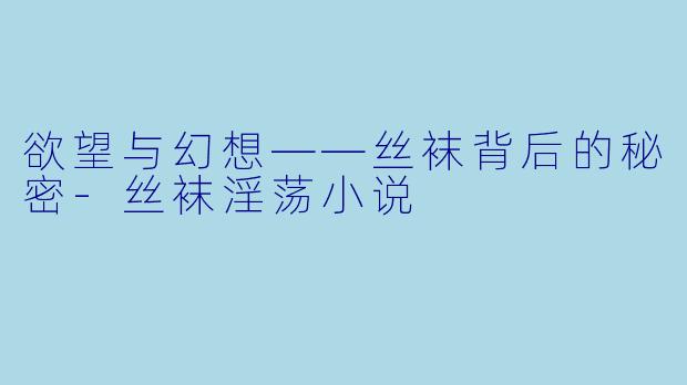 欲望与幻想——丝袜背后的秘密