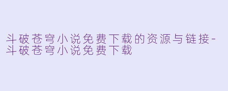 斗破苍穹小说免费下载的资源与链接-斗破苍穹小说免费下载