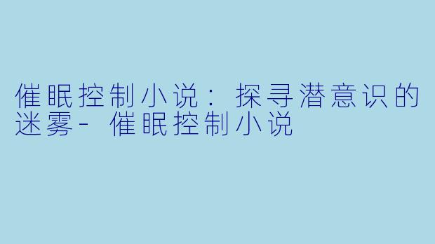 催眠控制小说:探寻潜意识的迷雾