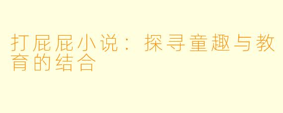 打屁屁小说:探寻童趣与教育的结合