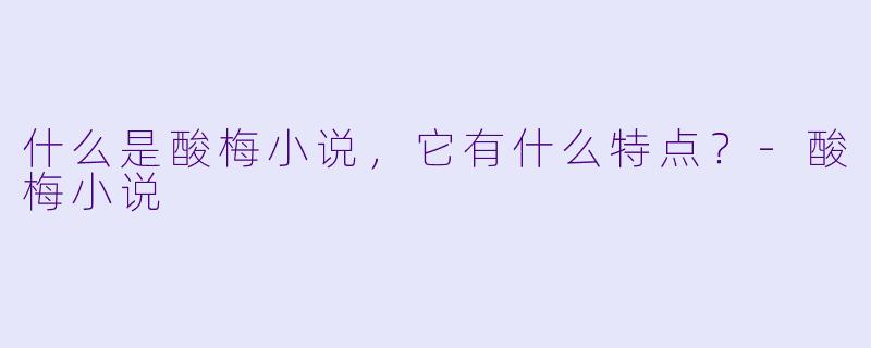 什么是酸梅小说,它有什么特点?
