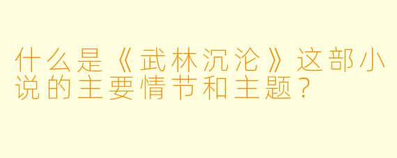 什么是《武林沉沦》这部小说的主要情节和主题?