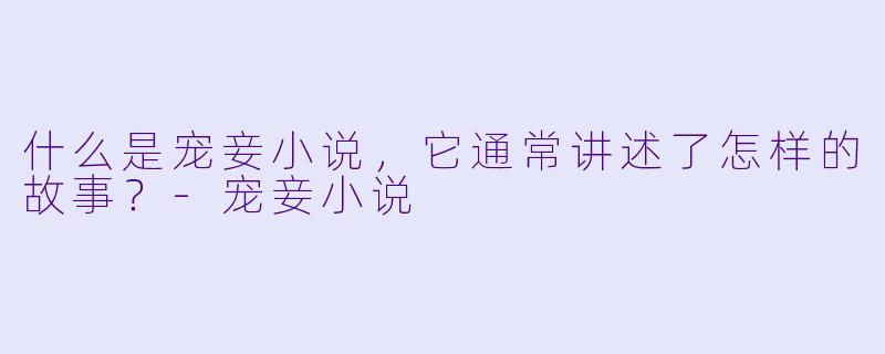 什么是宠妾小说,它通常讲述了怎样的故事?