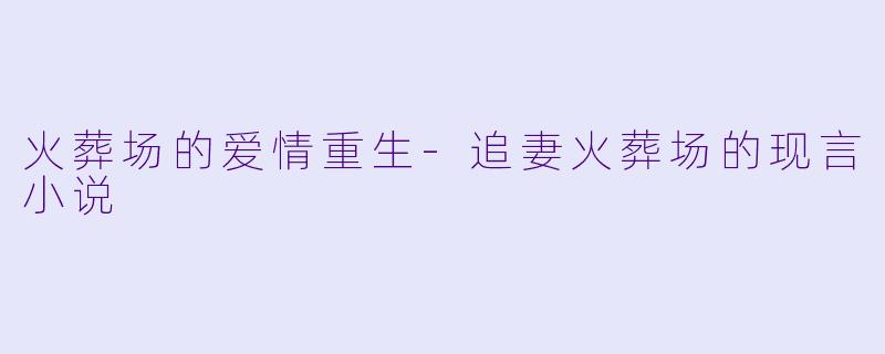 火葬场的爱情重生-追妻火葬场的现言小说
