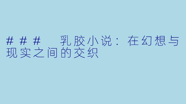 ### 乳胶小说：在幻想与现实之间的交织