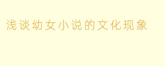 浅谈幼女小说的文化现象