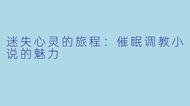 迷失心灵的旅程：催眠调教小说的魅力