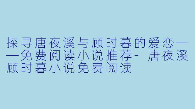 探寻唐夜溪与顾时暮的爱恋——免费阅读小说推荐