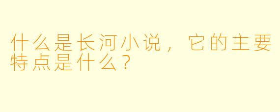 什么是长河小说,它的主要特点是什么?