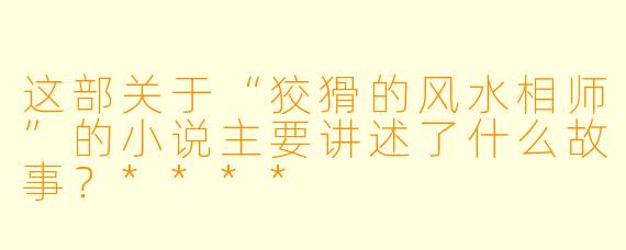 这部关于“狡猾的风水相师”的小说主要讲述了什么故事?****