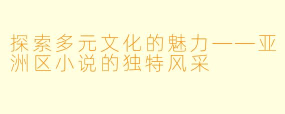 探索多元文化的魅力——亚洲区小说的独特风采