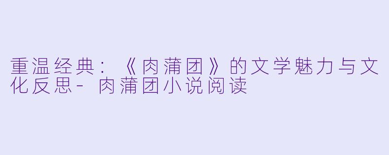 重温经典:《肉蒲团》的文学魅力与文化反思