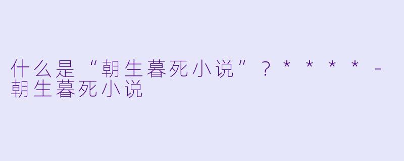 什么是“朝生暮死小说”？****
