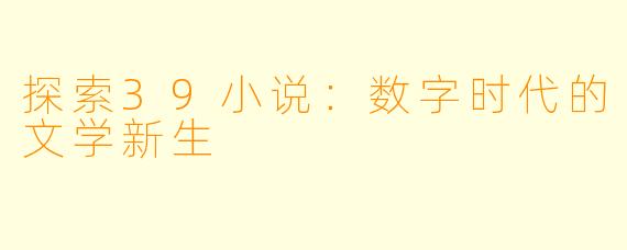 探索39小说：数字时代的文学新生