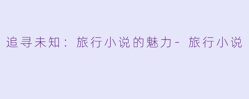 追寻未知：旅行小说的魅力-旅行小说