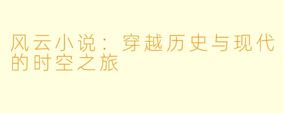 风云小说：穿越历史与现代的时空之旅