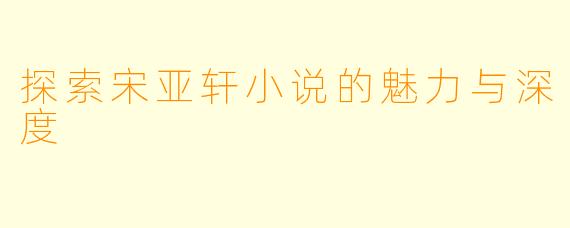 探索宋亚轩小说的魅力与深度