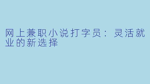 网上兼职小说打字员：灵活就业的新选择